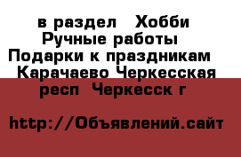  в раздел : Хобби. Ручные работы » Подарки к праздникам . Карачаево-Черкесская респ.,Черкесск г.